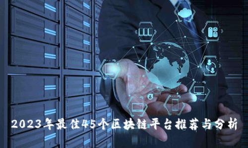 2023年最佳45个区块链平台推荐与分析