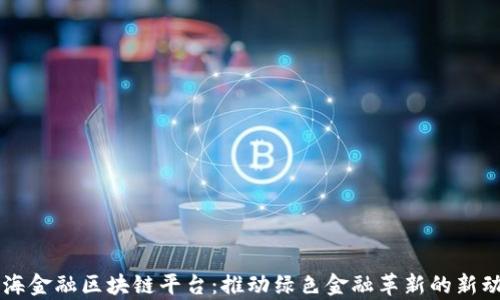 
青海金融区块链平台：推动绿色金融革新的新动力