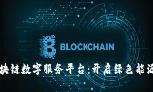 新能源区块链数字服务平台：开启绿色能源的新纪元