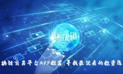 区块链交易平台APP推荐：寻找最优质的投资选择