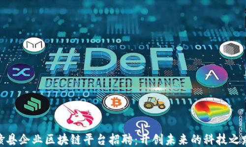 
赣县企业区块链平台招聘：开创未来的科技之路