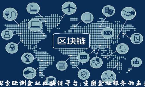 
探索欧洲金融区块链平台：重塑金融服务的未来