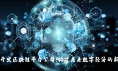杭州开发区块链平台公司：构建未来数字经济的