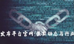 区块链新消息发布平台官网：最新动态与行业趋