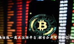 区块链统一商业注册平台：探索企业可信登记的