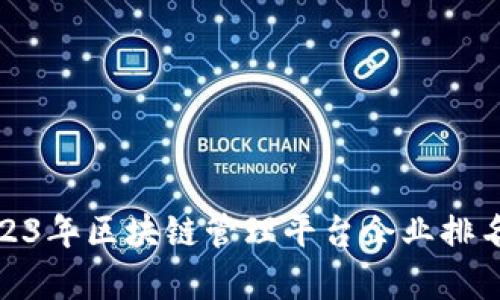 : 2023年区块链管理平台企业排名解析