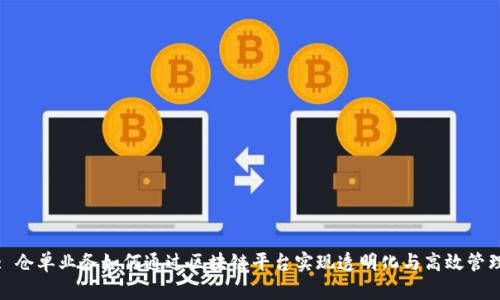 : 仓单业务如何通过区块链平台实现透明化与高效管理