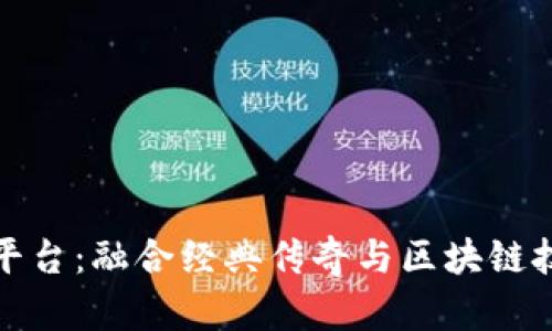 热血传奇区块链游戏平台：融合经典传奇与区块链技术的新时代游戏体验