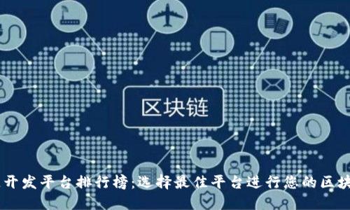 区块链开发平台排行榜：选择最佳平台进行您的区块链项目