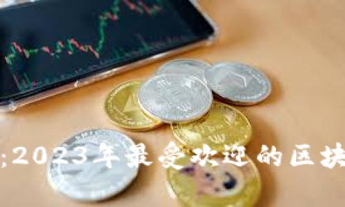 区块链100个平台：2023年最受欢迎的区块链技术与应用分析