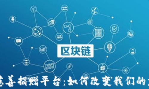 
区块链慈善捐赠平台：如何改变我们的慈善方式