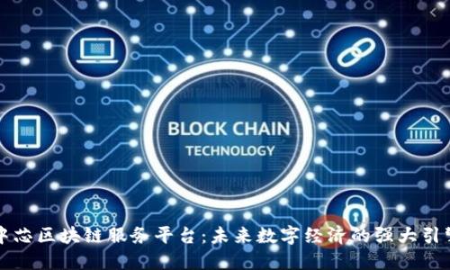 中芯区块链服务平台：未来数字经济的强大引擎