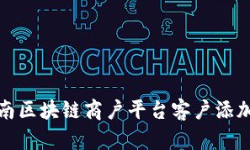 : 云南区块链商户平台客户添加指南