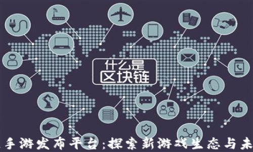 区块链手游发布平台:探索新游戏生态与未来发展