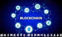 区块链手游发布平台：探索新游戏生态与未来发