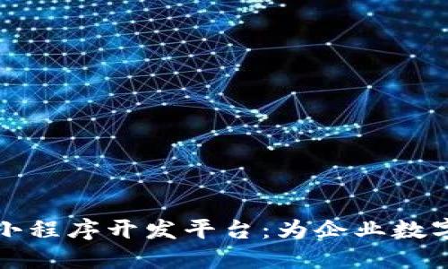 安徽区块链小程序开发平台:为企业数字化转型赋能