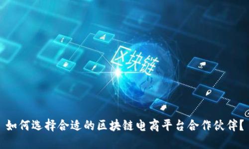 如何选择合适的区块链电商平台合作伙伴？