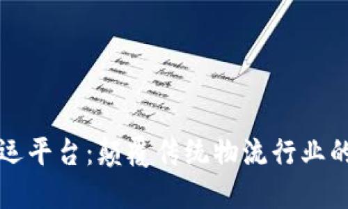 区块链赋能货运平台：颠覆传统物流行业的全新解决方案