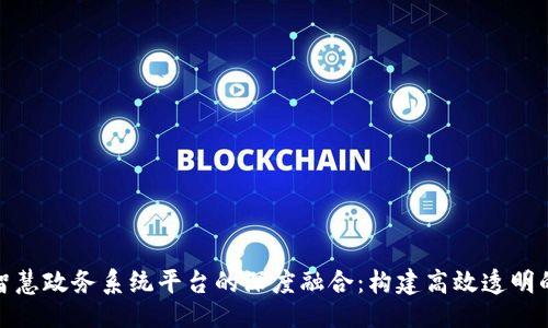 ```xml
区块链与智慧政务系统平台的深度融合:构建高效透明的政府服务