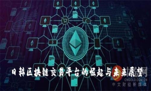 日韩区块链交易平台的崛起与未来展望
