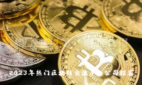 2023年热门区块链交流平台公司推荐