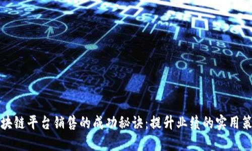 区块链平台销售的成功秘诀：提升业绩的实用策略