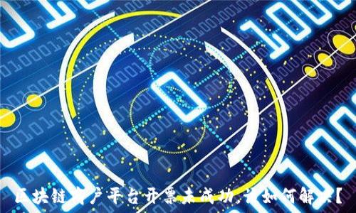   
区块链商户平台开票未成功，该如何解决？
