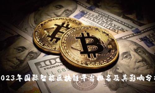 2023年国际智能区块链平台排名及其影响分析
