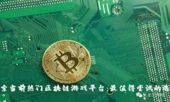 探索当前热门区块链游戏平台：最值得尝试的选