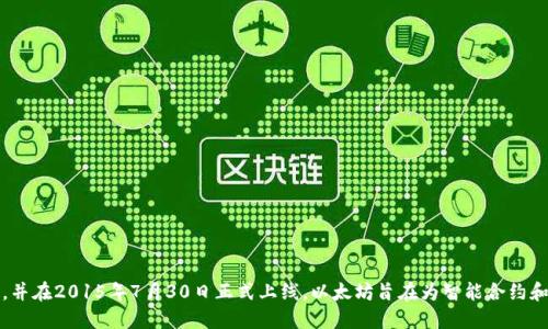 以太坊区块链平台诞生于2015年。它由Vitalik Buterin于2013年首次提出，并在2015年7月30日正式上线。以太坊旨在为智能合约和去中心化应用提供一个全面的开发平台，标志着区块链技术的一个重要进步。