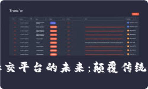 区块链点对点社交平台的未来：颠覆传统社交的创新之路