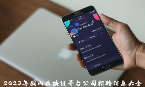 
2023年国内区块链平台公司招聘信息大全