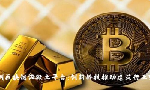 深圳区块链混凝土平台：创新科技推动建筑行业变革
