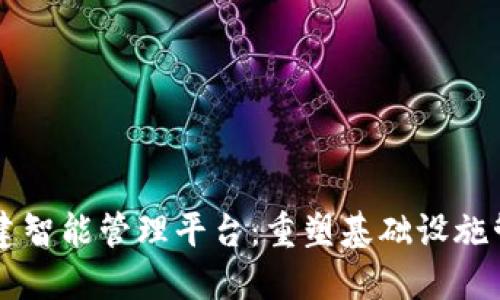 区块链基建智能管理平台：重塑基础设施管理的未来