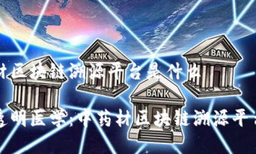 中药材区块链溯源平台是什么

打造透明医学：中药材区块链溯源平台详解