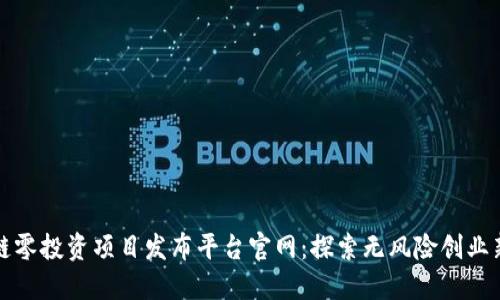 区块链零投资项目发布平台官网：探索无风险创业新机遇
