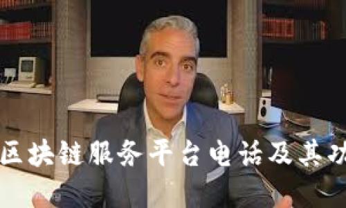 临淄区区块链服务平台电话及其功能详解