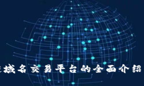 区块链域名交易平台的全面介绍与比较