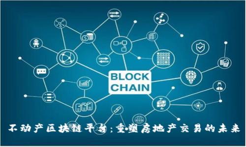 不动产区块链平台：重塑房地产交易的未来
