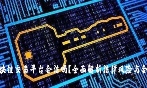: 区块链交易平台合法吗？全面解析法律风险与合规性