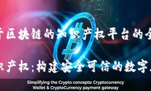 创建一个基于区块链的知识产权平台的全方位指南

区块链与知识产权：构建安全可信的数字版权保护平台