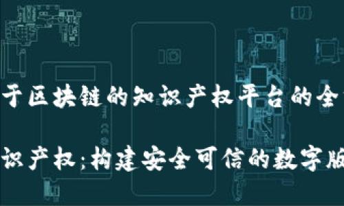 创建一个基于区块链的知识产权平台的全方位指南

区块链与知识产权：构建安全可信的数字版权保护平台