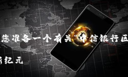 i好的，通过以下格式和内容，我将为您准备一个有关“中信银行区块链平台”的、关键词及详细内容。/i

中信银行区块链平台：未来金融的新纪元