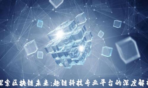 
探索区块链未来：趣链科技专业平台的深度解析