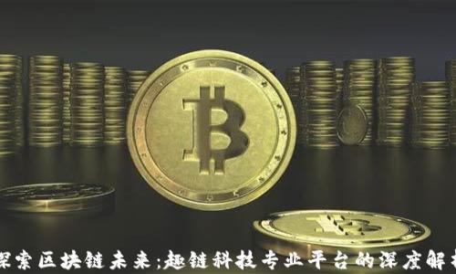 
探索区块链未来：趣链科技专业平台的深度解析