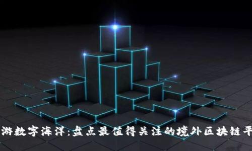 畅游数字海洋：盘点最值得关注的境外区块链平台