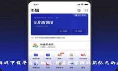 区块链游戏下载平台手机版：开启数字游戏新纪