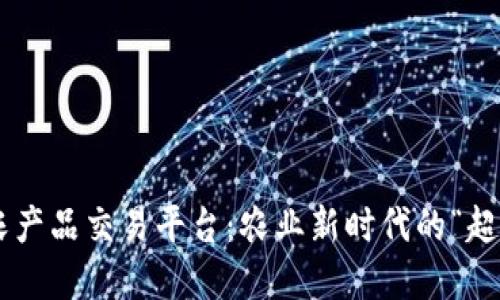 区块链农产品交易平台：农业新时代的“超级市场”！