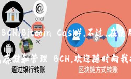 截至2023年，我无法获取最新的实时数据。但根据之前的信息，imToken 钱包确实支持 BCH（Bitcoin Cash）。不过，在使用之前，建议您查阅 imToken 官方网站或其社区，以获取最新的信息和支持的货币列表。

如果您对 BCH 或 imToken 钱包有更深入的疑问或需要了解如何使用 imToken 钱包存储和管理 BCH，欢迎随时向我提问！