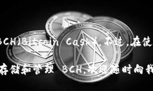 截至2023年，我无法获取最新的实时数据。但根据之前的信息，imToken 钱包确实支持 BCH（Bitcoin Cash）。不过，在使用之前，建议您查阅 imToken 官方网站或其社区，以获取最新的信息和支持的货币列表。

如果您对 BCH 或 imToken 钱包有更深入的疑问或需要了解如何使用 imToken 钱包存储和管理 BCH，欢迎随时向我提问！